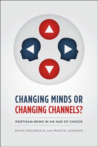 Changing Minds or Changing Channels?: Partisan News in an Age of Choice (Chicago Studies in American Politics)